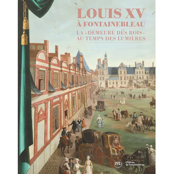Louis XV à Fontainebleau – La demeure des rois au temps des Lumières