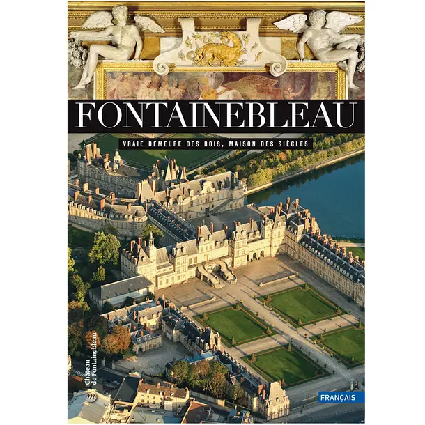 Fontainebleau. Vraie demeure des rois, maison des siècles Français